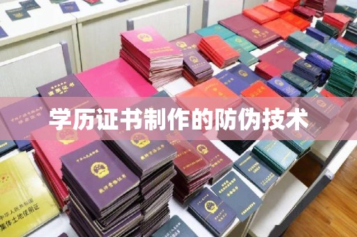 仙游学历证书制作的防伪技术